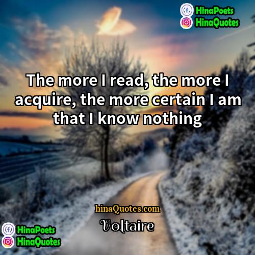 Voltaire Quotes | The more I read, the more I